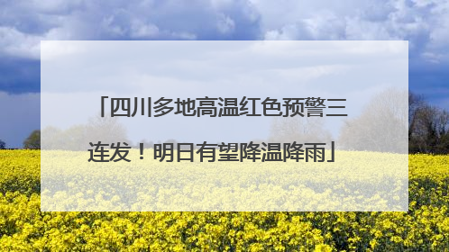 四川多地高温红色预警三连发！明日有望降温降雨
