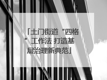 土门街道“四格”工作法 打造基层治理新典范