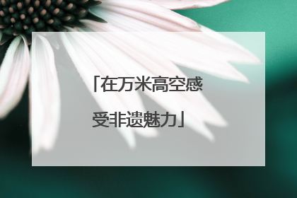 在万米高空感受非遗魅力