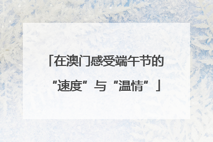 在澳门感受端午节的“速度”与“温情”