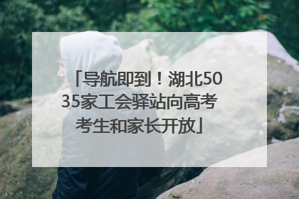 导航即到！湖北5035家工会驿站向高考考生和家长开放
