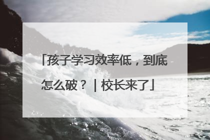 孩子学习效率低，到底怎么破？｜校长来了