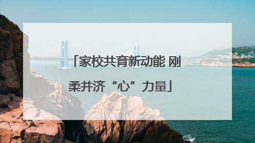 家校共育新动能 刚柔并济“心”力量