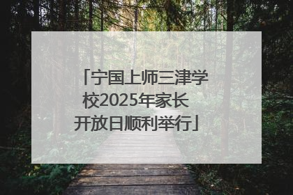 宁国上师三津学校2025年家长开放日顺利举行