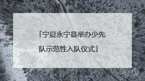 宁夏永宁县举办少先队示范性入队仪式