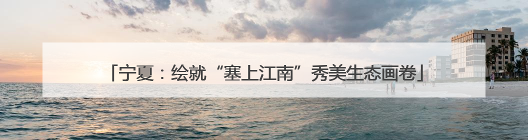 宁夏：绘就“塞上江南”秀美生态画卷