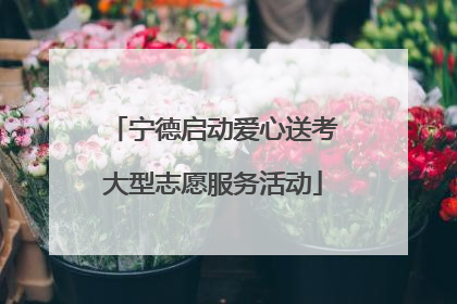 宁德启动爱心送考大型志愿服务活动