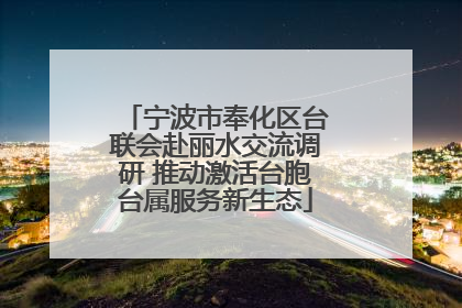 宁波市奉化区台联会赴丽水交流调研 推动激活台胞台属服务新生态
