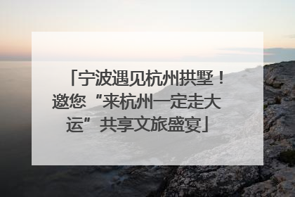 宁波遇见杭州拱墅！邀您“来杭州一定走大运”共享文旅盛宴