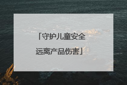 守护儿童安全 远离产品伤害