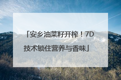 安乡油菜籽开榨！7D技术锁住营养与香味
