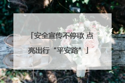 安全宣传不停歇 点亮出行“平安路”