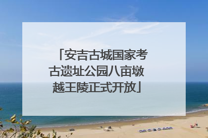 安吉古城国家考古遗址公园八亩墩越王陵正式开放