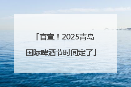 官宣！2025青岛国际啤酒节时间定了