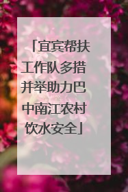 宜宾帮扶工作队多措并举助力巴中南江农村饮水安全