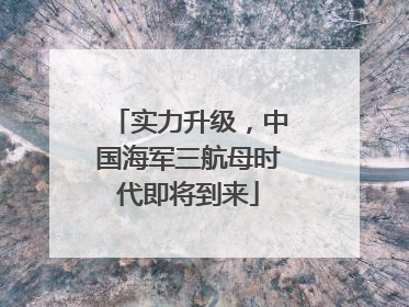 实力升级，中国海军三航母时代即将到来