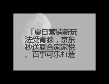 夏日营销新玩法受青睐，京东秒送联合家家悦、百事可乐打造冰爽盛宴