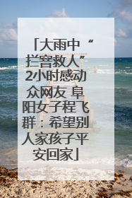 大雨中“拦窨救人”2小时感动众网友 阜阳女子程飞群：希望别人家孩子平安回家