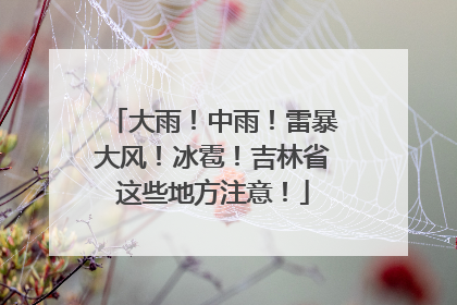 大雨！中雨！雷暴大风！冰雹！吉林省这些地方注意！