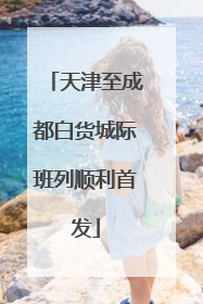 天津至成都白货城际班列顺利首发