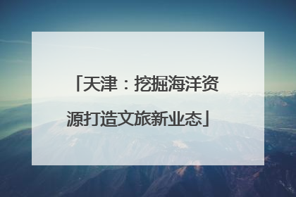 天津：挖掘海洋资源打造文旅新业态