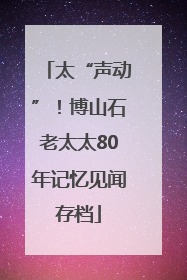 太“声动”！博山石老太太80年记忆见闻存档