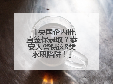 央国企内推、直签保录取？泰安人警惕这8类求职陷阱！