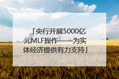 央行开展5000亿元MLF操作——为实体经济提供有力支持