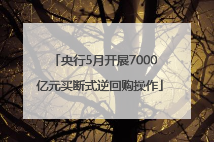 央行5月开展7000亿元买断式逆回购操作
