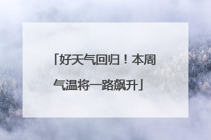 好天气回归！本周气温将一路飙升