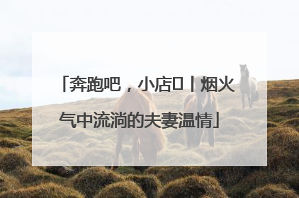奔跑吧，小店㊱丨烟火气中流淌的夫妻温情