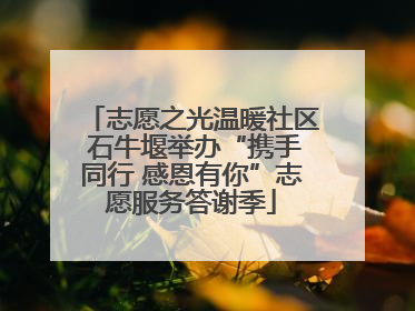 志愿之光温暖社区 石牛堰举办“携手同行 感恩有你”志愿服务答谢季