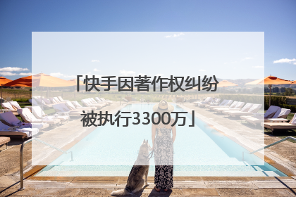 快手因著作权纠纷被执行3300万