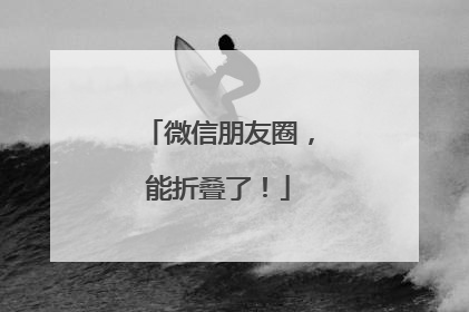 微信朋友圈，能折叠了！