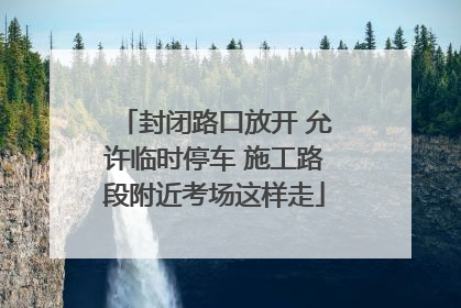 封闭路口放开 允许临时停车 施工路段附近考场这样走