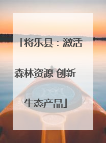 将乐县：激活森林资源 创新生态产品