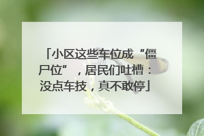 小区这些车位成“僵尸位”，居民们吐槽：没点车技，真不敢停