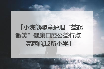 小浣熊婴童护理“益起微笑”健康口腔公益行点亮西藏12所小学