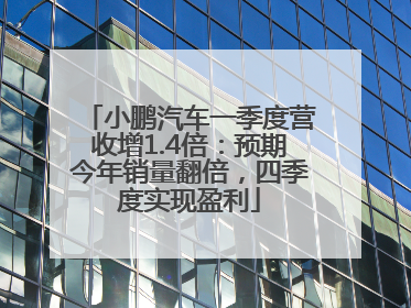 小鹏汽车一季度营收增1.4倍：预期今年销量翻倍，四季度实现盈利