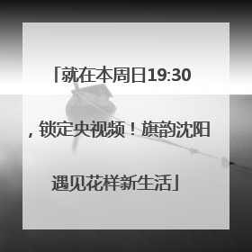 就在本周日19:30，锁定央视频！旗韵沈阳 遇见花样新生活