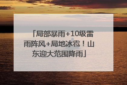 局部暴雨+10级雷雨阵风+局地冰雹！山东迎大范围降雨