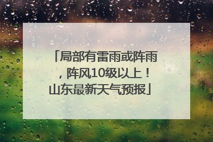 局部有雷雨或阵雨，阵风10级以上！山东最新天气预报
