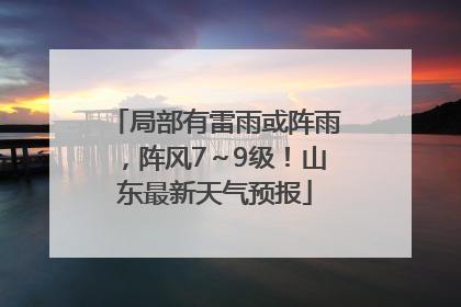局部有雷雨或阵雨，阵风7～9级！山东最新天气预报