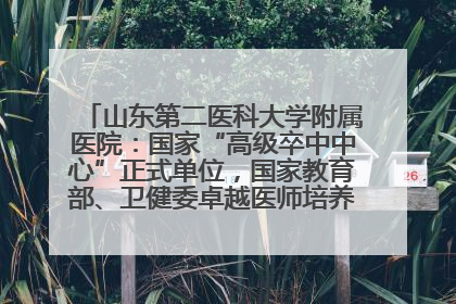 山东第二医科大学附属医院：国家“高级卒中中心”正式单位，国家教育部、卫健委卓越医师培养改革项目单位