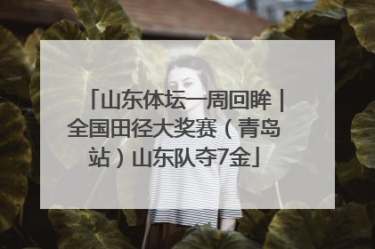 山东体坛一周回眸｜全国田径大奖赛（青岛站）山东队夺7金
