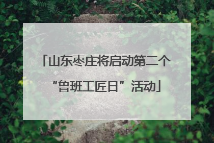 山东枣庄将启动第二个“鲁班工匠日”活动