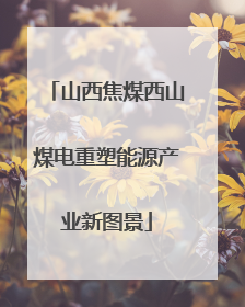 山西焦煤西山煤电重塑能源产业新图景