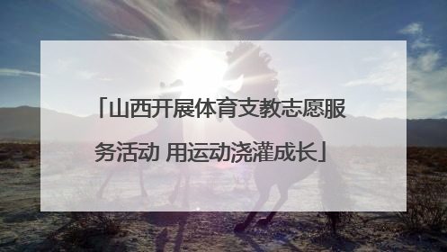 山西开展体育支教志愿服务活动 用运动浇灌成长