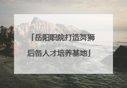 岳阳职院打造舞狮后备人才培养基地