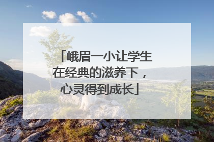 峨眉一小让学生在经典的滋养下，心灵得到成长
